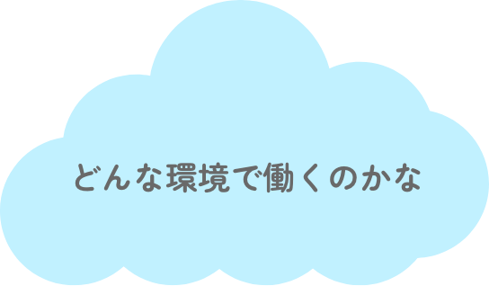どんな環境で働くのかな