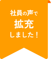 社員の声で拡充しました！